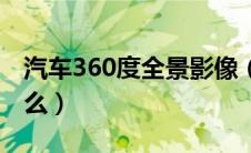 汽车360度全景影像（汽车全景360度是指什么）