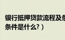 银行抵押贷款流程及条件（新车抵押贷款办理条件是什么?）