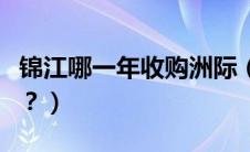 锦江哪一年收购洲际（奇瑞收购路虎是哪一年？）