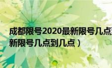 成都限号2020最新限号几点到几点处罚（成都限号2021最新限号几点到几点）