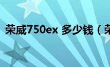 荣威750ex 多少钱（荣威750多少钱一辆?）