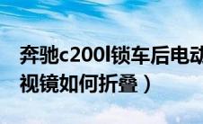 奔驰c200l锁车后电动后视镜不折叠（电动后视镜如何折叠）