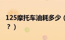 125摩托车油耗多少（弯梁摩托车油耗是多少？）