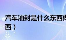 汽车油封是什么东西做的（汽车油封是什么东西）