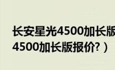 长安星光4500加长版新车多少钱（长安星光4500加长版报价?）