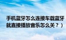 手机蓝牙怎么连接车载蓝牙（求助iPhone一连接车载蓝牙就直接播放音乐怎么关？）