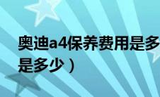 奥迪a4保养费用是多少钱（奥迪a4保养费用是多少）