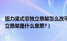 扭力梁式非独立悬架怎么改可以提高舒适性（扭力梁式非独立悬架是什么意思?）