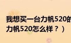 我想买一台力帆520的小轿车好吗（大家说说力帆520怎么样？）