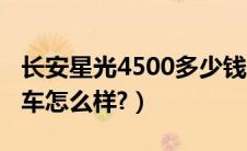 长安星光4500多少钱一台（长安星光4500汽车怎么样?）