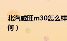 北汽威旺m30怎么样（北汽威旺m30质量如何）