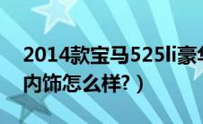 2014款宝马525li豪华版（宝马760li豪华版内饰怎么样?）