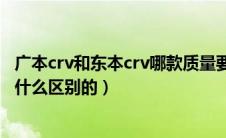 广本crv和东本crv哪款质量要好一些（东本crv和广本crv有什么区别的）