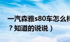 一汽森雅s80车怎么样（一汽森雅s80怎么样？知道的说说）