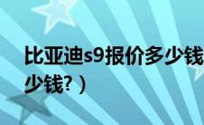 比亚迪s9报价多少钱一台（比亚迪s9报价多少钱?）