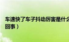 车速快了车子抖动厉害是什么原因（车速快了车子抖动怎么回事）