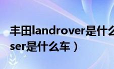 丰田landrover是什么牌子车（丰田landcruiser是什么车）