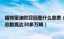 福特蒙迪欧召回是什么意思（长安福特召回蒙迪欧致胜召回总数高达30多万辆）