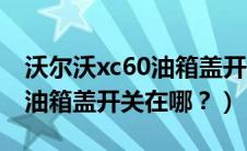 沃尔沃xc60油箱盖开关在哪边（沃尔沃xc60油箱盖开关在哪？）