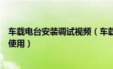 车载电台安装调试视频（车载电台安装合法吗车载电台怎么使用）