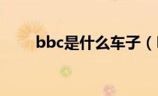 bbc是什么车子（BBC是什么车？）