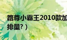 路尊小霸王2010款加长版（路尊小霸王多大排量?）