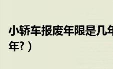 小轿车报废年限是几年（小轿车报废年限多少年?）