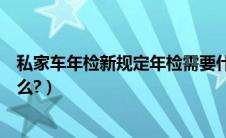 私家车年检新规定年检需要什么资料（私家车年检流程是什么?）