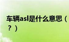 车辆asl是什么意思（汽车上asl是什么意思啊？）