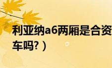 利亚纳a6两厢是合资车吗（利亚纳a6是合资车吗?）