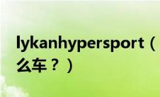 lykanhypersport（lykanhypersport是什么车？）