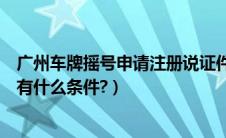 广州车牌摇号申请注册说证件已被注册（广州车牌摇号申请有什么条件?）