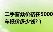 二手普桑价格在5000元到3000块（普桑二手车报价多少钱?）