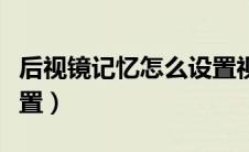 后视镜记忆怎么设置视频（后视镜记忆怎么设置）