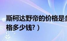 斯柯达野帝的价格是多少（斯柯达suv野帝价格多少钱?）