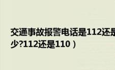 交通事故报警电话是112还是122（交通事故报警电话是多少?112还是110）