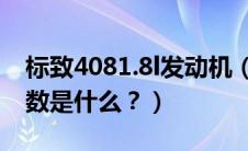 标致4081.8l发动机（标致4082.0L发动机参数是什么？）