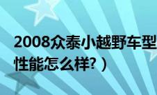 2008众泰小越野车型多少钱（众泰2008越野性能怎么样?）