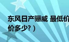 东风日产骊威 最低价（东风日产尼桑骊威报价多少?）