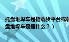 托盘堆垛车是指载货平台或载货架不能起升的搬运车辆（托盘堆垛车是指什么？）