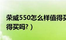 荣威550怎么样值得买吗（荣威550怎么样值得买吗?）