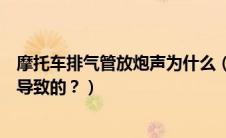 摩托车排气管放炮声为什么（摩托车排气管放炮是什么原因导致的？）