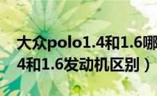 大众polo1.4和1.6哪个好动力更强（polo1.4和1.6发动机区别）