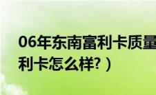 06年东南富利卡质量怎么样（二手车东南富利卡怎么样?）