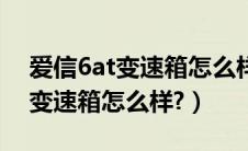 爱信6at变速箱怎么样保养与维护（爱信6at变速箱怎么样?）