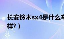 长安铃木sx4是什么车型（长安铃木sx4怎么样?）