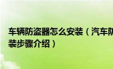 车辆防盗器怎么安装（汽车防盗器怎么安装？汽车防盗器安装步骤介绍）