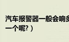 汽车报警器一般会响多久（汽车报警器多少钱一个呢?）