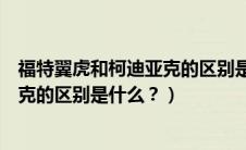 福特翼虎和柯迪亚克的区别是什么意思（福特翼虎和柯迪亚克的区别是什么？）