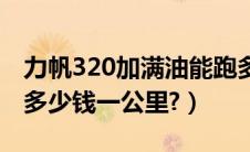 力帆320加满油能跑多少公里（力帆320油耗多少钱一公里?）